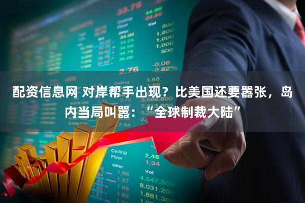 配资信息网 对岸帮手出现？比美国还要嚣张，岛内当局叫嚣：“全球制裁大陆”