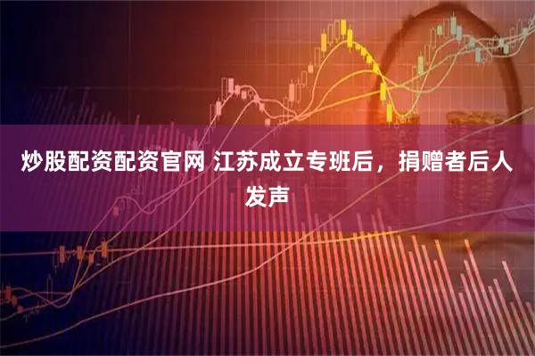 炒股配资配资官网 江苏成立专班后，捐赠者后人发声