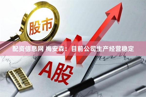 配资信息网 梅安森：目前公司生产经营稳定