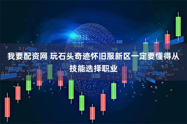 我要配资网 玩石头奇迹怀旧服新区一定要懂得从技能选择职业