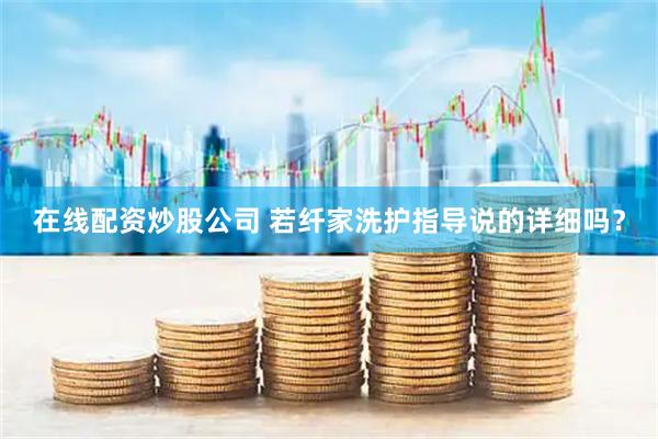 在线配资炒股公司 若纤家洗护指导说的详细吗？