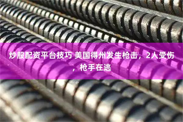 炒股配资平台技巧 美国得州发生枪击，2人受伤，枪手在逃
